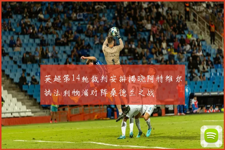 英超第14轮裁判安排揭晓阿特维尔执法利物浦对阵桑德兰之战