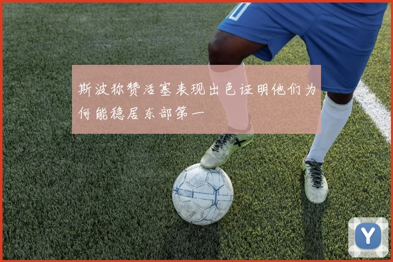 斯波称赞活塞表现出色证明他们为何能稳居东部第一