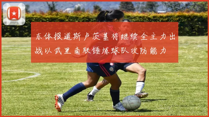 东体报道斯卢茨基将继续全主力出战以武里南联锤炼球队攻防能力
