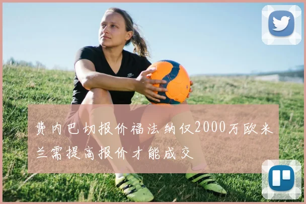费内巴切报价福法纳仅2000万欧米兰需提高报价才能成交