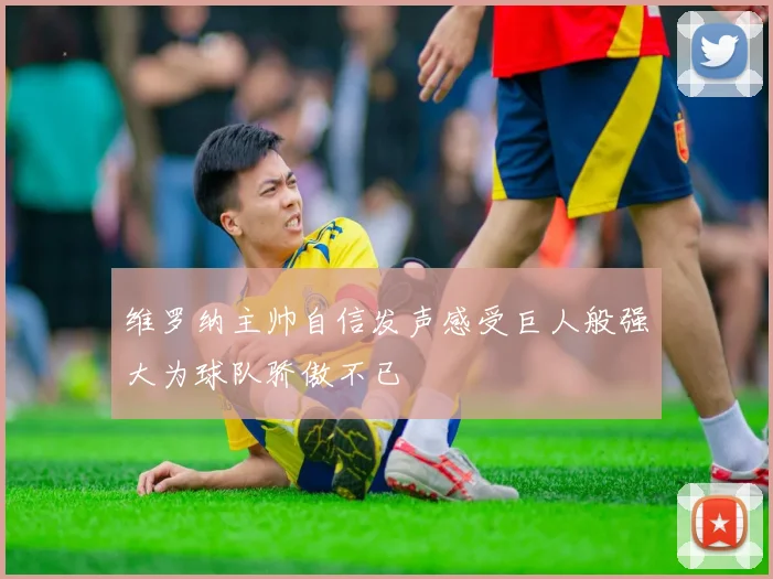 维罗纳主帅自信发声感受巨人般强大为球队骄傲不已