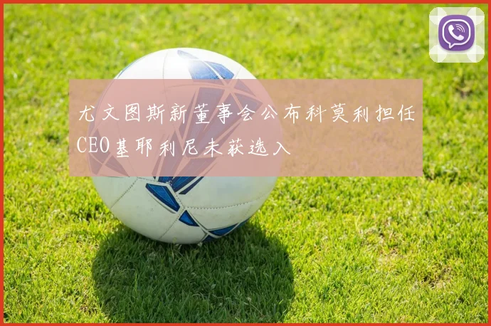 尤文图斯新董事会公布科莫利担任CEO基耶利尼未获选入