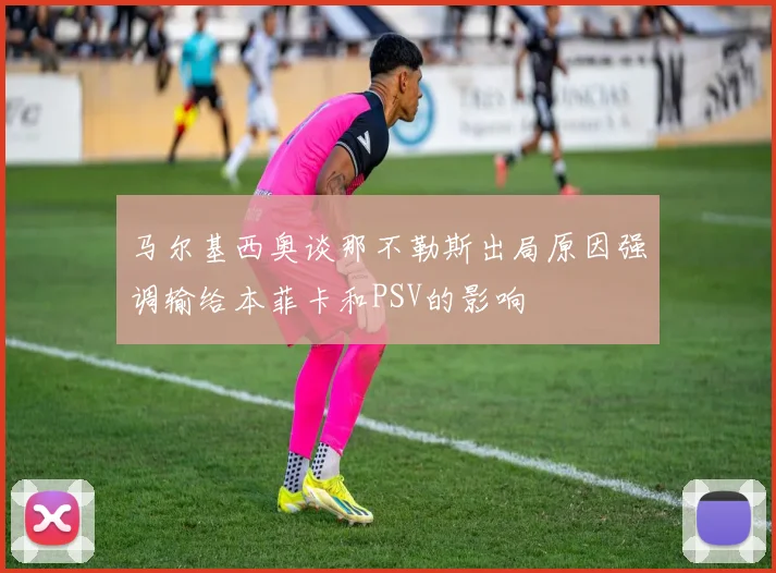 马尔基西奥谈那不勒斯出局原因强调输给本菲卡和PSV的影响