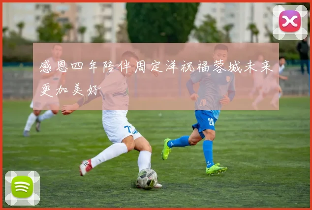 感恩四年陪伴周定洋祝福蓉城未来更加美好