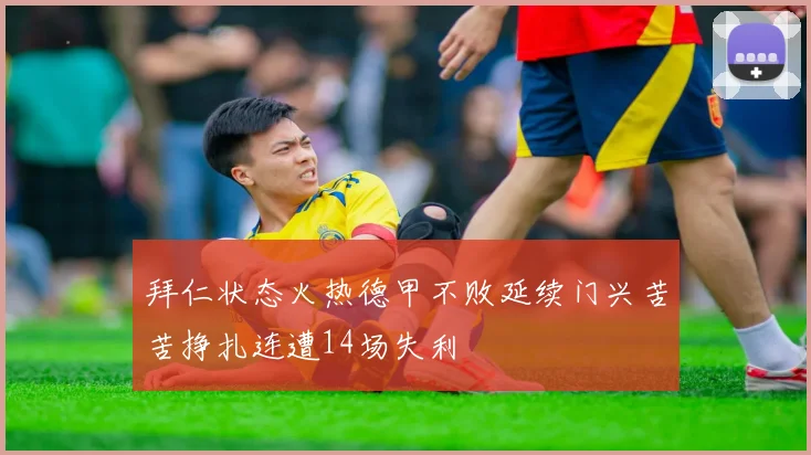 拜仁状态火热德甲不败延续门兴苦苦挣扎连遭14场失利