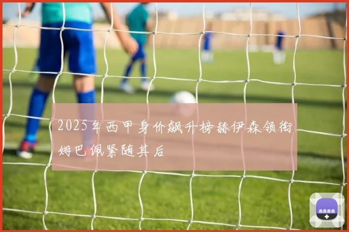 2025年西甲身价飙升榜赫伊森领衔姆巴佩紧随其后