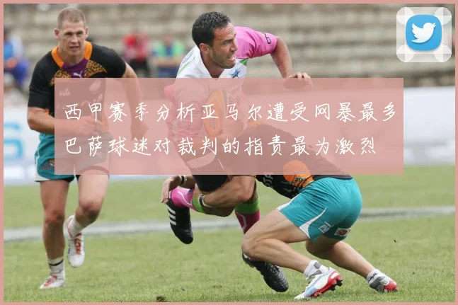 西甲赛季分析亚马尔遭受网暴最多巴萨球迷对裁判的指责最为激烈