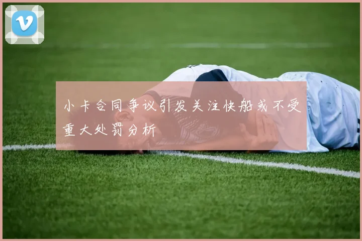小卡合同争议引发关注快船或不受重大处罚分析