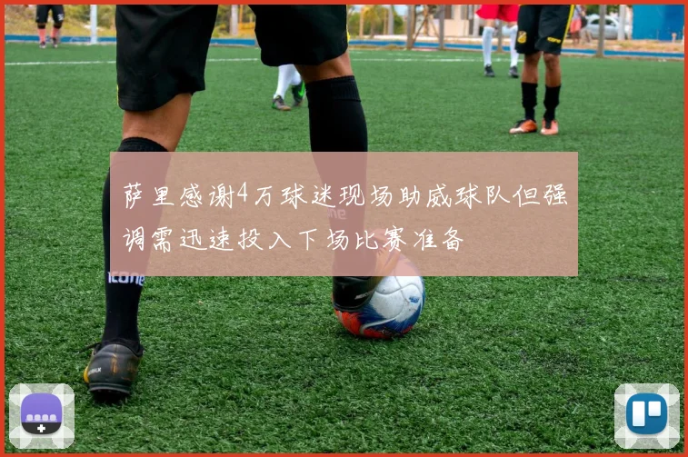 萨里感谢4万球迷现场助威球队但强调需迅速投入下场比赛准备