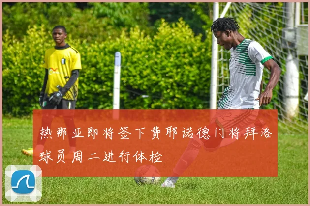 热那亚即将签下费耶诺德门将拜洛球员周二进行体检