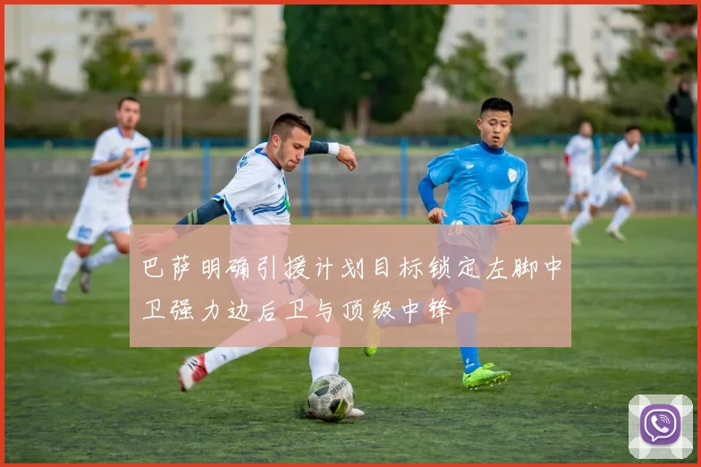 巴萨明确引援计划目标锁定左脚中卫强力边后卫与顶级中锋