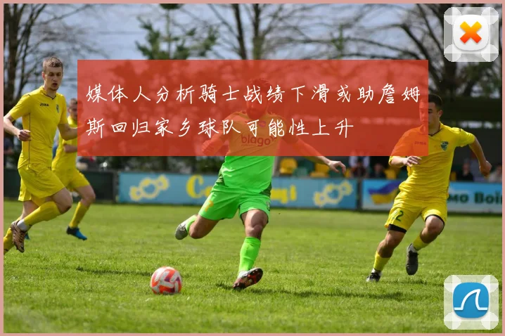 媒体人分析骑士战绩下滑或助詹姆斯回归家乡球队可能性上升