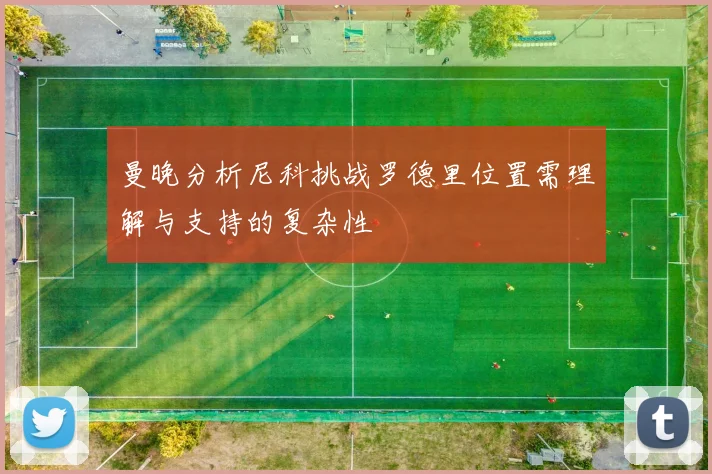 曼晚分析尼科挑战罗德里位置需理解与支持的复杂性